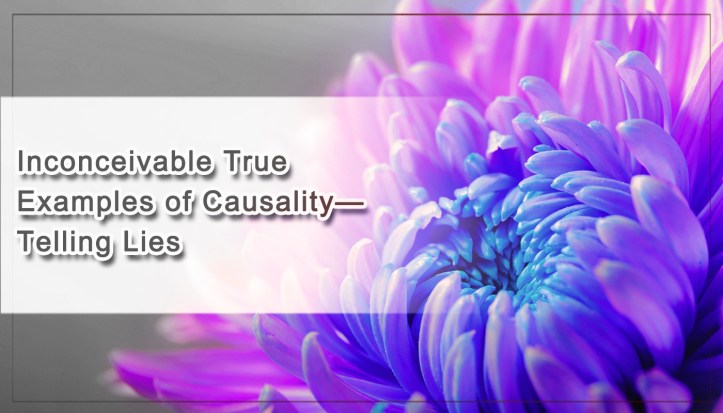 Inconceivable True Examples of Causality— Telling Lies
